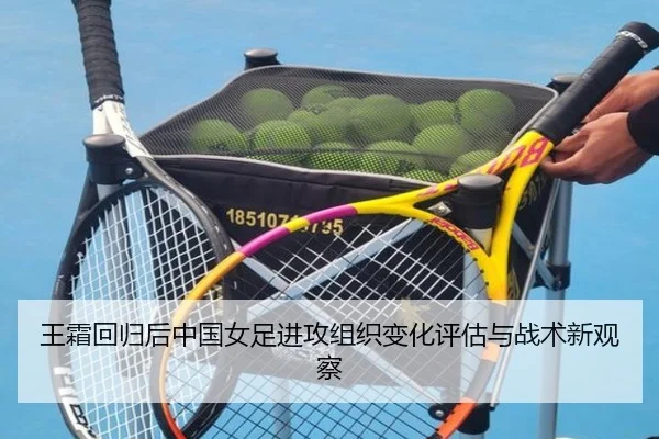 王霜回归后中国女足进攻组织变化评估与战术新观察